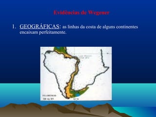 1. GEOGRÁFICAS: as linhas da costa de alguns continentes
encaixam perfeitamente.
Evidências de Wegener
 