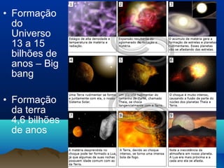 • Formação
do
Universo
13 a 15
bilhões de
anos – Big
bang
• Formação
da terra
4,6 bilhões
de anos
 