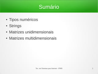 Sumário

●   Tipos numéricos
●   Strings
●   Matrizes unidimensionais
●   Matrizes multidimensionais




                  Tec. em Sistemas para Internet - IFMS   2
 
