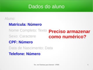 Dados do aluno

Aluno:
  Matrícula: Número
  Nome Completo: Texto               Preciso armazenar
  Sexo: Caractere                    como numérico?
  CPF: Número
  Data de Nascimento: Data
  Telefone: Número

                Tec. em Sistemas para Internet - IFMS   5
 
