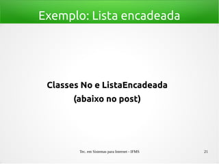Tec. em Sistemas para Internet - IFMS 21
Exemplo: Lista encadeada
Classes No e ListaEncadeada
(abaixo no post)
 