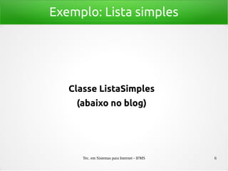 Tec. em Sistemas para Internet - IFMS 6
Exemplo: Lista simples
Classe ListaSimples
(abaixo no blog)
 