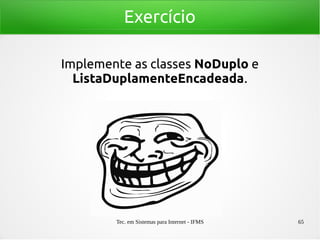 Tec. em Sistemas para Internet - IFMS 65
Exercício
Implemente as classes NoDuplo e
ListaDuplamenteEncadeada.
 