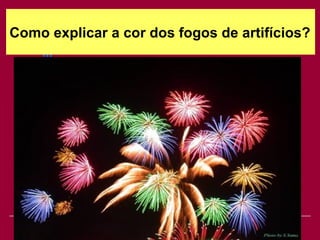 Como explicar a cor dos fogos de artifícios?




                   Viviana Rocha         40
 