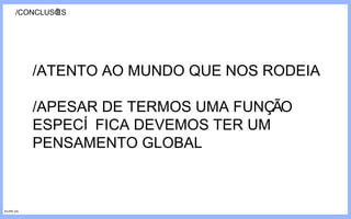 /CONCLUSÕES /ATENTO AO MUNDO QUE NOS RODEIA /APESAR DE TERMOS UMA FUNÇÃO ESPECÍFICA DEVEMOS TER UM PENSAMENTO GLOBAL FILIPE GIL 