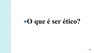 O que é ser ético?
14
14
 