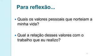 Para reflexão...
 Quais os valores pessoais que norteiam a
minha vida?
 Qual a relação desses valores com o
trabalho que eu realizo?
31
 