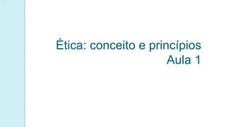 Ética: conceito e princípios
Aula 1
 
