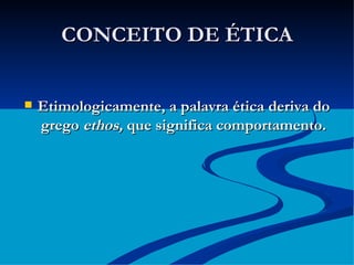 CONCEITO DE ÉTICA Etimologicamente, a palavra ética deriva do grego  ethos,  que significa comportamento. 