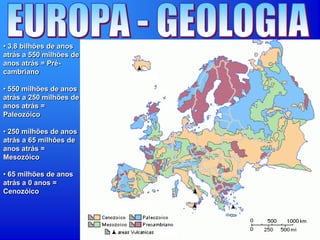 • 3,8 bilhões de anos
atrás a 550 milhões de
anos atrás = Pré-
cambriano
• 550 milhões de anos
atrás a 250 milhões de
anos atrás =
Paleozóico
• 250 milhões de anos
atrás a 65 milhões de
anos atrás =
Mesozóico
• 65 milhões de anos
atrás a 0 anos =
Cenozóico
 