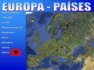 • LESTE EUROPEU
• “BALCÃS”
• Croácia
• Bósnia-Herzegovina
• Montenegro
• Sérvia
• Macedônia
• Kosovo
• Albânia
 