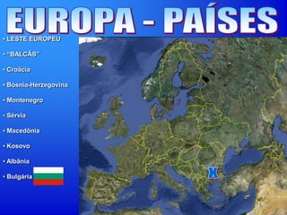 • LESTE EUROPEU
• “BALCÃS”
• Croácia
• Bósnia-Herzegovina
• Montenegro
• Sérvia
• Macedônia
• Kosovo
• Albânia
• Bulgária
 