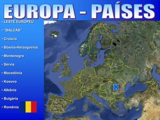 • LESTE EUROPEU
• “BALCÃS”
• Croácia
• Bósnia-Herzegovina
• Montenegro
• Sérvia
• Macedônia
• Kosovo
• Albânia
• Bulgária
• Romênia
 