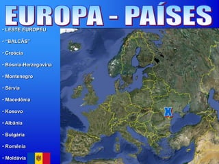 • LESTE EUROPEU
• “BALCÃS”
• Croácia
• Bósnia-Herzegovina
• Montenegro
• Sérvia
• Macedônia
• Kosovo
• Albânia
• Bulgária
• Romênia
• Moldávia
 
