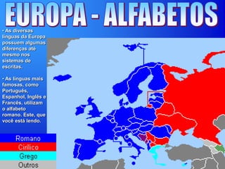• As diversas
línguas da Europa
possuem algumas
diferenças até
mesmo nos
sistemas de
escritas.
• As línguas mais
famosas, como
Português,
Espanhol, Inglês e
Francês, utilizam
o alfabeto
romano. Este, que
você está lendo.
 