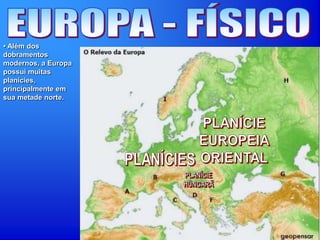 • Além dos
dobramentos
modernos, a Europa
possui muitas
planícies,
principalmente em
sua metade norte.
 