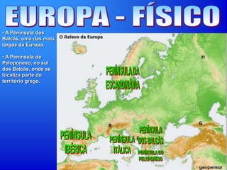 • A Península dos
Balcãs, uma das mais
largas da Europa.
• A Península do
Peloponeso, no sul
dos Balcãs, onde se
localiza parte do
território grego.
 