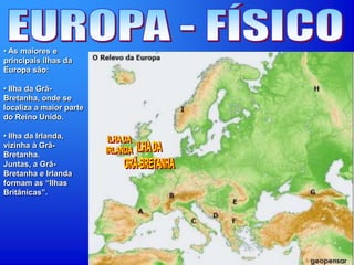 • As maiores e
principais ilhas da
Europa são:
• Ilha da Grã-
Bretanha, onde se
localiza a maior parte
do Reino Unido.
• Ilha da Irlanda,
vizinha à Grã-
Bretanha.
Juntas, a Grã-
Bretanha e Irlanda
formam as “Ilhas
Britânicas”.
 