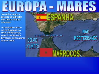 • A cobiça sobre o
Estreito de Gibraltar
vêm desde tempos
coloniais.
• Localizado entre o
sul da Espanha e o
norte do Marrocos,
possui minúsculos
territórios estrangeiros
ao seu redor.
 