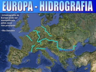 • A hidrograifia da
Europa pode ser
exemplificada
pelos seus
rios principais
• Rio Danúbio
 