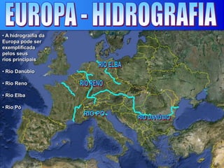• A hidrograifia da
Europa pode ser
exemplificada
pelos seus
rios principais
• Rio Danúbio
• Rio Reno
• Rio Elba
• Rio Pó
 