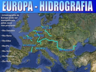 • A hidrograifia da
Europa pode ser
exemplificada
pelos seus
rios principais
• Rio Danúbio
• Rio Reno
• Rio Elba
• Rio Pó
• Rio Sena
• Rio Ródano
• Rio Ruhr
 
