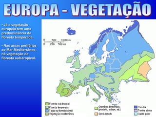 • Já a vegetação
europeia tem uma
predominância de
floresta temperada.
• Nas áreas periférias
ao Mar Mediterrâneo,
há vegetação de
floresta sub-tropical.
 