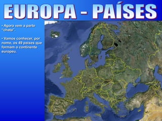 • Agora vem a parte
“chata”.
• Vamos conhecer, por
nome, os 49 países que
formam o continente
europeu.
 
