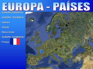 • EUROPA OCIDENTAL:
• EUROPA “OCEÂNICA”
• Islândia
• Irlanda
• Reino Unido
• EUROPA “OCIDENTAL”
• França
 