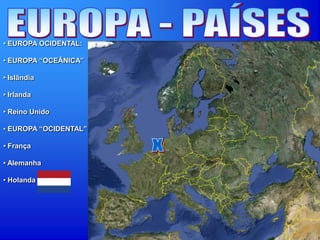 • EUROPA OCIDENTAL:
• EUROPA “OCEÂNICA”
• Islândia
• Irlanda
• Reino Unido
• EUROPA “OCIDENTAL”
• França
• Alemanha
• Holanda
 