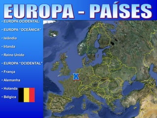• EUROPA OCIDENTAL:
• EUROPA “OCEÂNICA”
• Islândia
• Irlanda
• Reino Unido
• EUROPA “OCIDENTAL”
• França
• Alemanha
• Holanda
• Bélgica
 
