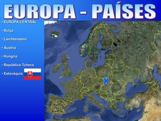• EUROPA CENTRAL
• Suíça
• Liechtenstein
• Áustria
• Hungria
• República Tcheca
• Eslováquia
 