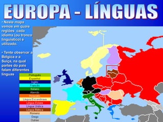 • Neste mapa
vemos em quais
regiões cada
idioma (ou tronco
linguistico) é
utilizado.
• Tente observar a
Bélgica e a
Suíça, na qual
partes do país
falam diferentes
línguas
 