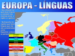 • Ou a Irlanda, na
qual duas línguas
co-existem nas
mesmas áreas: o
inglês e o gaélico.
• Na Espanha há
regiões que falam
línguas que não
são consideradas
como
Espanhol, embora
se pareçam.
 