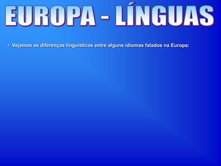 • Vejamos as diferenças linguisticas entre alguns idiomas falados na Europa:
 