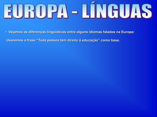 • Vejamos as diferenças linguisticas entre alguns idiomas falados na Europa:
Usaremos a frase “Toda pessoa tem direito à educação” como base.
 