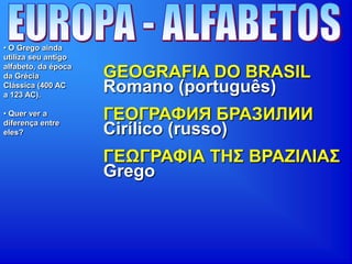 • O Grego ainda
utiliza seu antigo
alfabeto, da época
da Grécia
Clássica (400 AC
a 123 AC).
• Quer ver a
diferença entre
eles?
GEOGRAFIA DO BRASIL
ГЕОГРАФИЯ БРАЗИЛИИ
ΓΕΩΓΡΑΦΘΑ ΤΗΣ ΒΡΑΖΘΛΘΑΣ
Romano (português)
Cirílico (russo)
Grego
 
