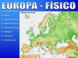 • A = Montes Pirineus
• B = Alpes
• C = Montes Apeninos
• D = Alpes Dináricos
• E = Montes Cárpatos
• F = Ródopes
• G = Cáucaso
• H = Montes Urais
 