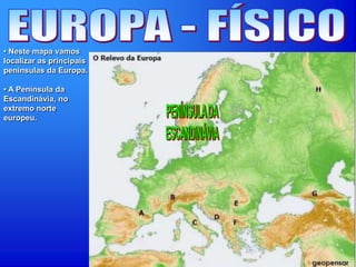 • Neste mapa vamos
localizar as principais
penínsulas da Europa.
• A Península da
Escandinávia, no
extremo norte
europeu.
 