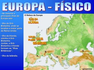• As maiores e
principais ilhas da
Europa são:
• Ilha da Grã-
Bretanha, onde se
localiza a maior parte
do Reino Unido.
• Ilha da Irlanda,
vizinha à Grã-
Bretanha.
Juntas, a Grã-
Bretanha e Irlanda
formam as “Ilhas
Britânicas”.
• Ilha da Islândia.
 