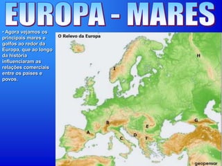 • Agora vejamos os
principais mares e
golfos ao redor da
Europa, que ao longo
da história
influenciaram as
relações comerciais
entre os países e
povos.
 