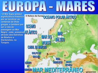 • O Mar Egeu possui
significância histórica
por se localizar as
centenas de ilhas
gregas, e também por
ser a rota de
passagem ao Mar
Negro - este, acessível
através dos Estreitos
de Bósforo e
Dardanelos, na
Turquia.
 