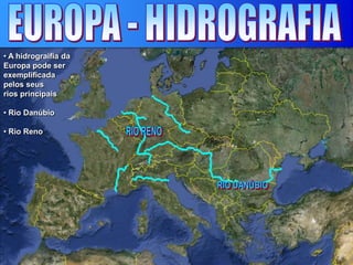 • A hidrograifia da
Europa pode ser
exemplificada
pelos seus
rios principais
• Rio Danúbio
• Rio Reno
 