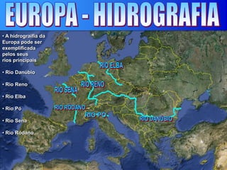 • A hidrograifia da
Europa pode ser
exemplificada
pelos seus
rios principais
• Rio Danúbio
• Rio Reno
• Rio Elba
• Rio Pó
• Rio Sena
• Rio Ródano
 