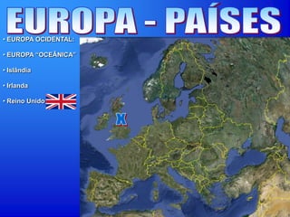 • EUROPA OCIDENTAL:
• EUROPA “OCEÂNICA”
• Islândia
• Irlanda
• Reino Unido
 