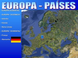 • EUROPA OCIDENTAL:
• EUROPA “OCEÂNICA”
• Islândia
• Irlanda
• Reino Unido
• EUROPA “OCIDENTAL”
• França
• Alemanha
 
