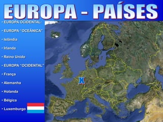 • EUROPA OCIDENTAL:
• EUROPA “OCEÂNICA”
• Islândia
• Irlanda
• Reino Unido
• EUROPA “OCIDENTAL”
• França
• Alemanha
• Holanda
• Bélgica
• Luxemburgo
 