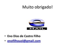 Muito obrigado!




• Eno Dias de Castro Filho
• enofilhouol@gmail.com
 
