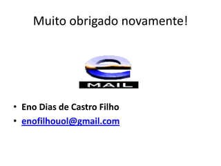 Muito obrigado novamente!




• Eno Dias de Castro Filho
• enofilhouol@gmail.com
 