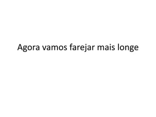 Agora vamos farejar mais longe
 